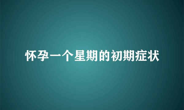 怀孕一个星期的初期症状