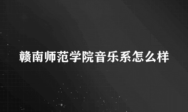 赣南师范学院音乐系怎么样