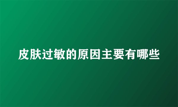 皮肤过敏的原因主要有哪些