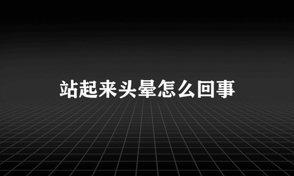 站起来头晕怎么回事