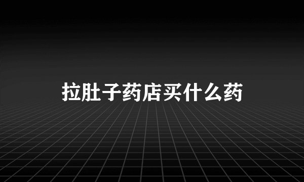拉肚子药店买什么药