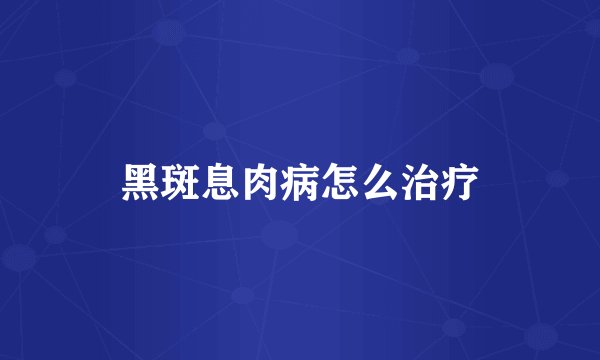 黑斑息肉病怎么治疗