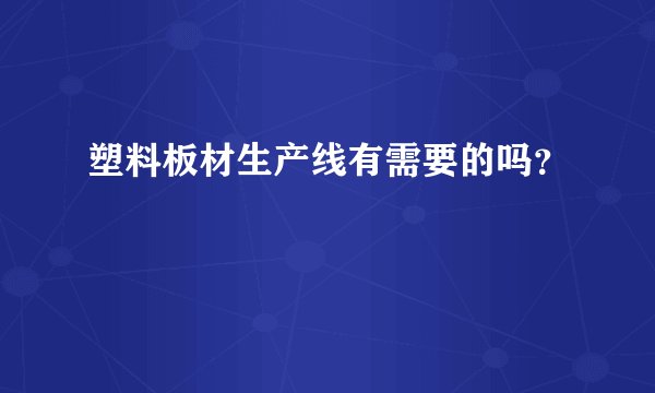 塑料板材生产线有需要的吗？