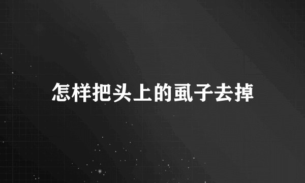 怎样把头上的虱子去掉