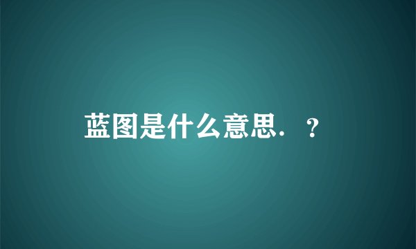 蓝图是什么意思.?