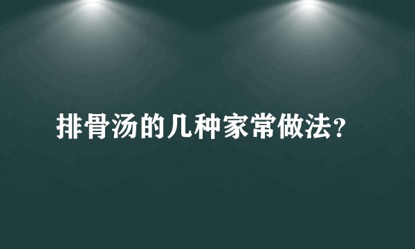 排骨汤的几种家常做法？
