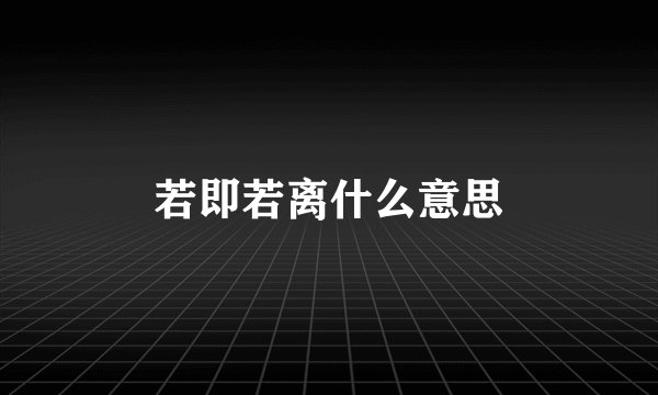 若即若离什么意思