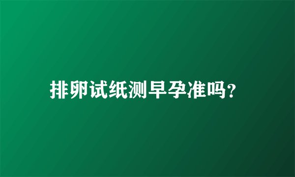 排卵试纸测早孕准吗?