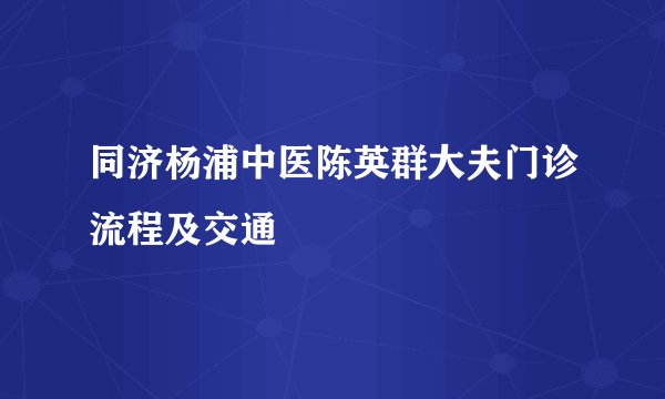 同济杨浦中医陈英群大夫门诊流程及交通