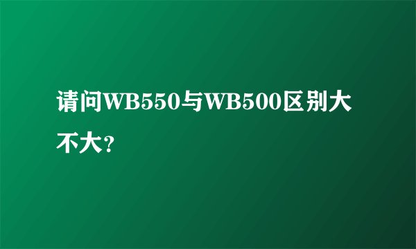 请问WB550与WB500区别大不大?