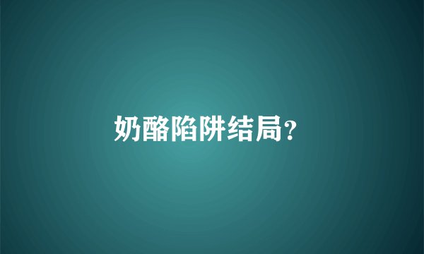 奶酪陷阱结局？