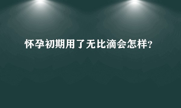 怀孕初期用了无比滴会怎样？