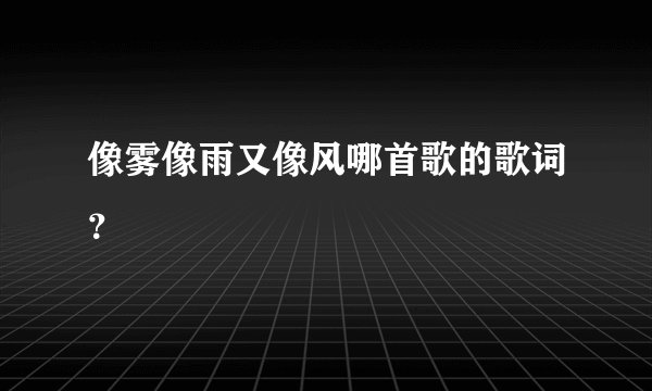 像雾像雨又像风哪首歌的歌词?