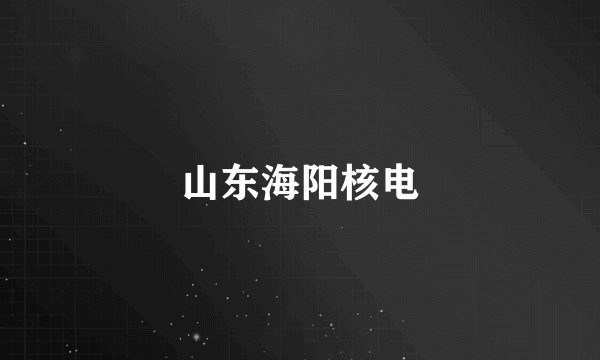 山东海阳核电