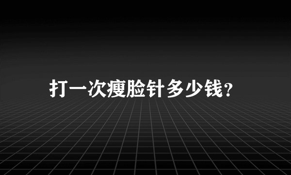 打一次瘦脸针多少钱?