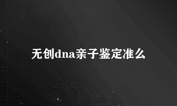 无创dna亲子鉴定准么