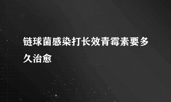 链球菌感染打长效青霉素要多久治愈