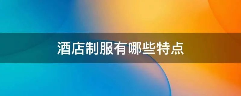 酒店制服有哪些特点
