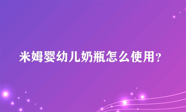 米姆婴幼儿奶瓶怎么使用？