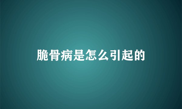 脆骨病是怎么引起的