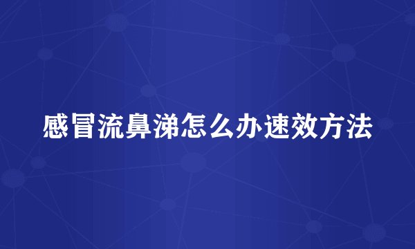 感冒流鼻涕怎么办速效方法
