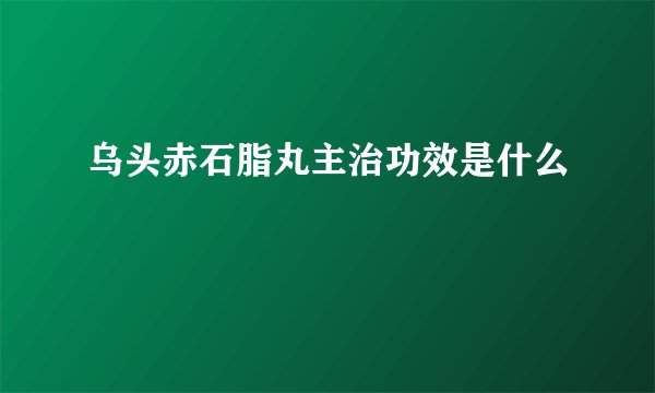 乌头赤石脂丸主治功效是什么