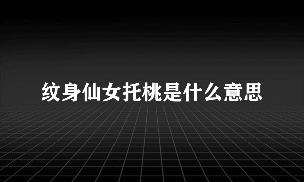 纹身仙女托桃是什么意思