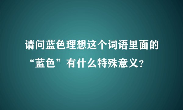 请问蓝色理想这个词语里面的“蓝色”有什么特殊意义？