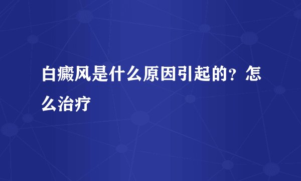白癜风是什么原因引起的？怎么治疗