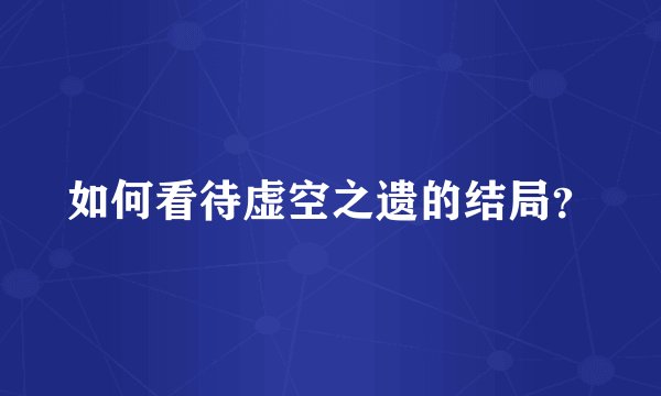 如何看待虚空之遗的结局？