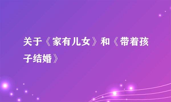 关于《家有儿女》和《带着孩子结婚》