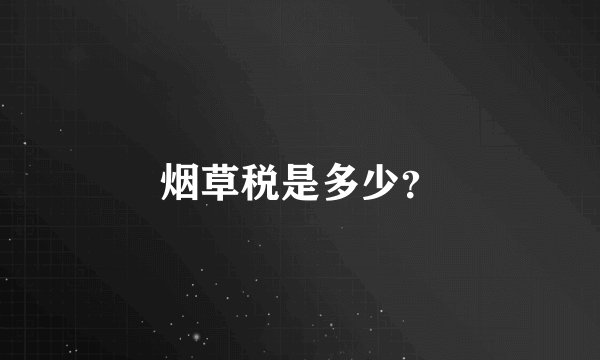 烟草税是多少？