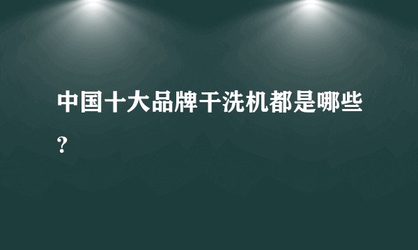 中国十大品牌干洗机都是哪些？