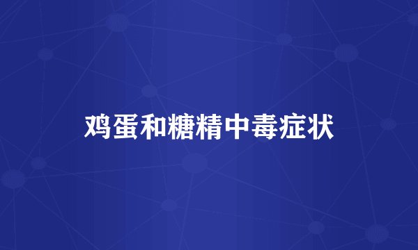 鸡蛋和糖精中毒症状