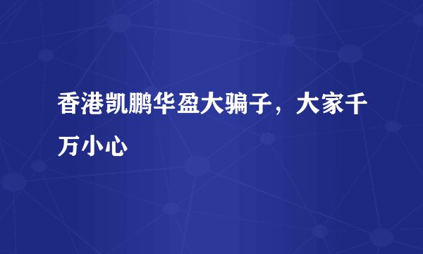 香港凯鹏华盈大骗子,大家千万小心