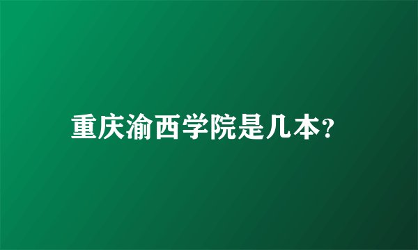 重庆渝西学院是几本？