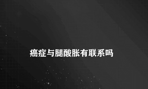 
    癌症与腿酸胀有联系吗
  