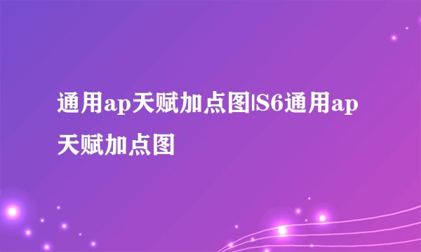 通用ap天赋加点图|S6通用ap天赋加点图