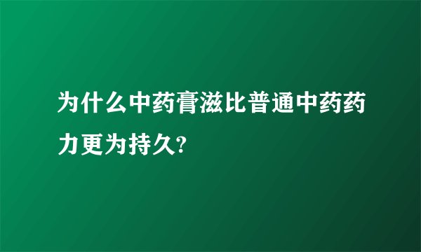 为什么中药膏滋比普通中药药力更为持久?