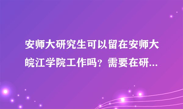 安师大研究生可以留在安师大皖江学院工作吗？需要在研究生期间做些什么？