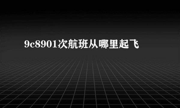 9c8901次航班从哪里起飞