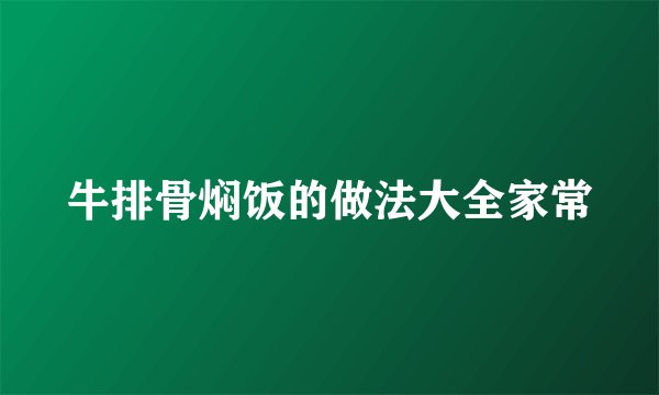 牛排骨焖饭的做法大全家常