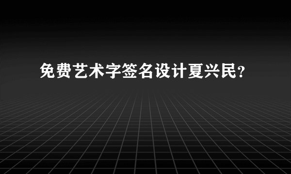 免费艺术字签名设计夏兴民？