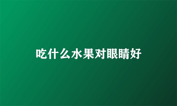 吃什么水果对眼睛好