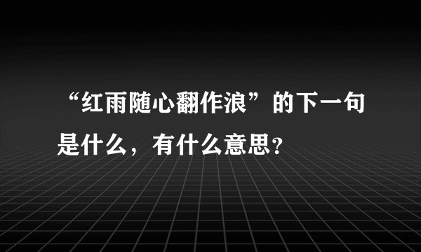 “红雨随心翻作浪”的下一句是什么，有什么意思？