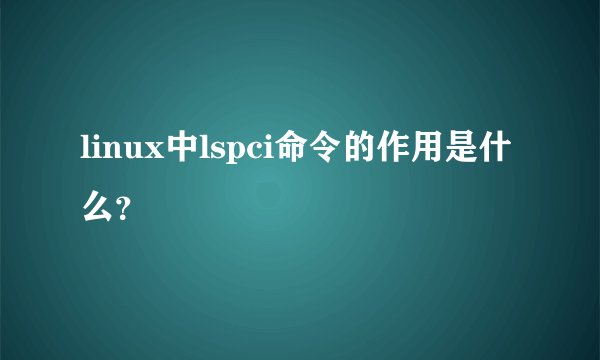 linux中lspci命令的作用是什么？