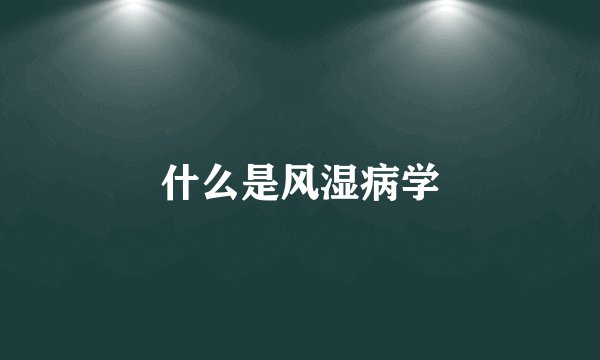 什么是风湿病学