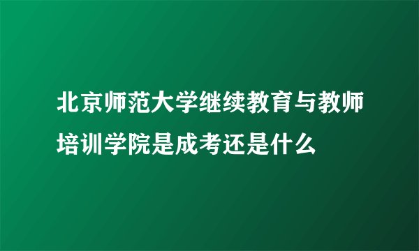 北京师范大学继续教育与教师培训学院是成考还是什么