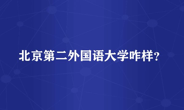 北京第二外国语大学咋样？
