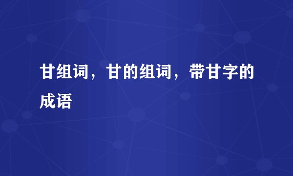 甘组词，甘的组词，带甘字的成语